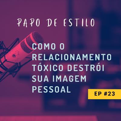 EP23 - COMO O RELACIONAMENTO TÓXICO DESTRÓI SUA IMAGEM PESSOAL
