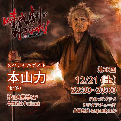 時代劇が好きなのだ！第26回〜おかわり〜ゲスト：本山力（俳優）