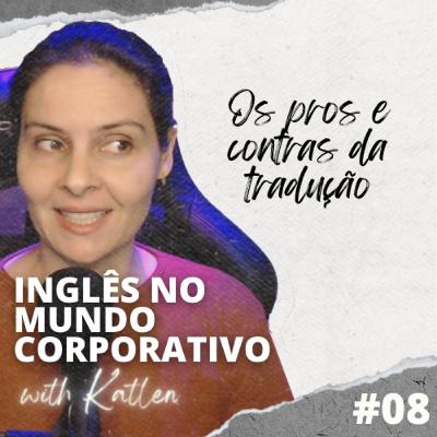 Os pros e contras da tradução || Inglês no Mundo Corporativo - EP #08