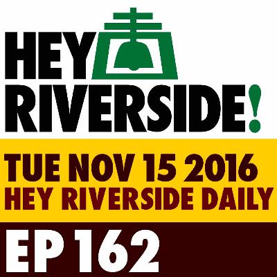 EP0162 TUESDAY NOVEMBER 15 2016 - RIVERSIDE DAILY EP0162 TUESDAY NOVEMBER 15 2016 - RIVERSIDE DAILY