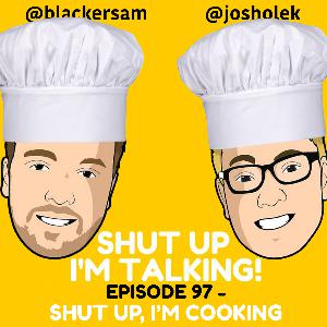 Episode 97 - Shut Up, I'm Cooking