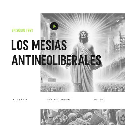 #99 Mentalmorphosis: Los mesías antineoliberales