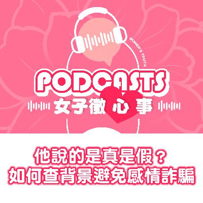 EP08｜他說的是真是假？如何查清個人背景避免被感情詐騙【女子徵心事 Podcast】