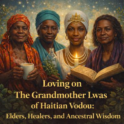 Episode 44: Loving on The Grandmother Lwas of Haitian Vodou: Elders, Healers, and Ancestral Wisdom