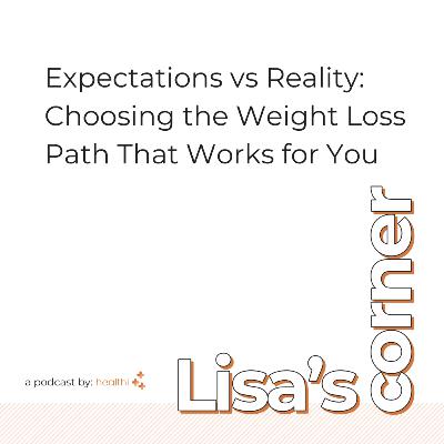 Lisa's Corner #33 - Expectations vs Reality: Choosing the Weight Loss Path That Works for You