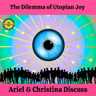 The Dilemma of Utopian Joy: Ariel & Christina Discuss The Dilemma of Utopian Joy: Ariel & Christina Discuss