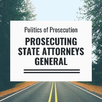 Politics of Prosecution Series 1, Ep 14: Prosecuting State Attorneys General