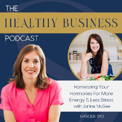 Ep. 120 - Harnessing Your Hormones For More Energy & Less Stress with Janine McGee