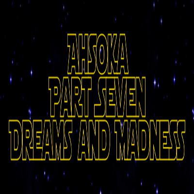 Star Wars Re-Watch Podcast Ahsoka Part Seven: Dreams and Madness