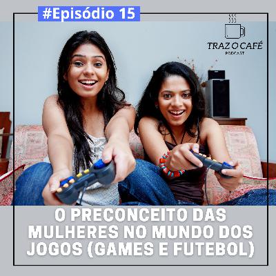 Episódio 15 - O preconceito das mulheres no mundo dos jogos (games e futebol)