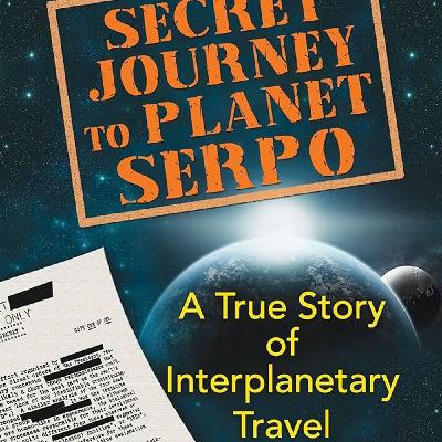 Secret Journey to Planet Serpo: A True Story of Interplanetary Travel