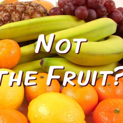 Not the Fruit 10/8/25 Not the Fruit 10/8/25