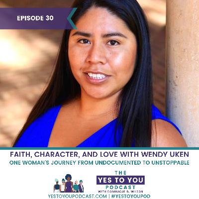 Faith, Character, and Love: Wendy Uken's Journey From Undocumented to Unstoppable | 030 Faith, Character, and Love: Wendy Uken's Journey From Undocumented to Unstoppable | 030