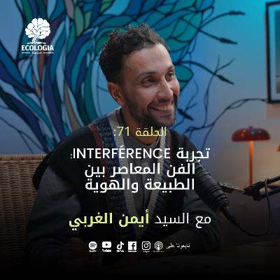 Ecologia Episode 71 - Mr. Aymen Gharbi | "INTERFERENCE": Contemporary Art Between Nature and Identity