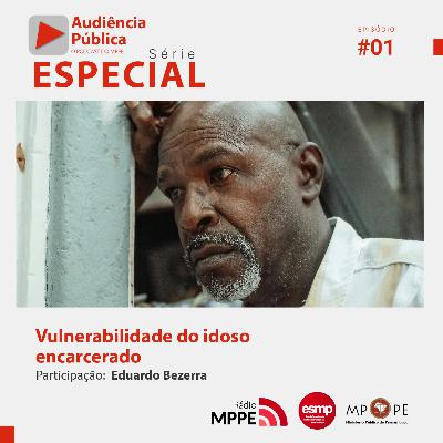 Audiência Pública Especial #01 - Vulnerabilidade do idoso encarcerado