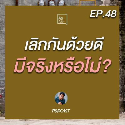 PODCAST คิดในใจ EP.48 : เลิกกันด้วยดี มีจริงหรือไม่ ?