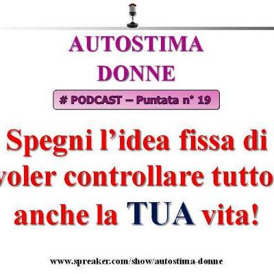 Autostima Donne Podcast: puntata 19 - spegni l'idea fissa di voler controllare tutto, anche la tua vita!