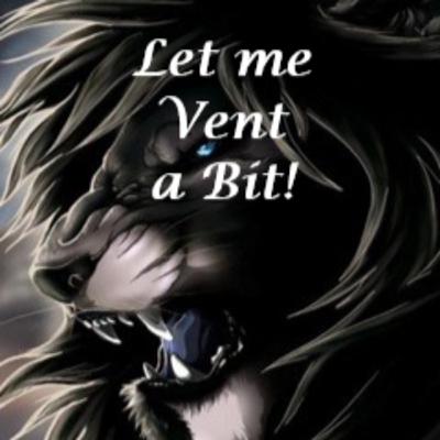 Let me vent a bit! Let me vent a bit!