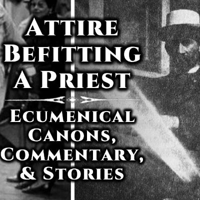 Attire Befitting A Priest — Ecumenical Canons, Commentary, & Stories