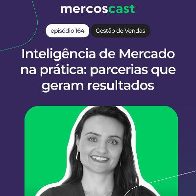 Inteligência de Mercado na prática: como construir parcerias que geram resultados [#Mercoscast 164]