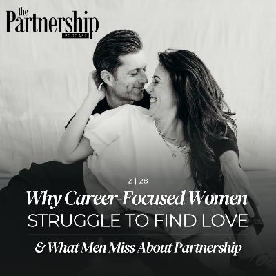 Why Career-Focused Women Struggle to Find Love (and What Men Miss About Partnership)