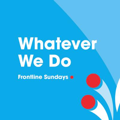 Frontline Sundays: Whatever We Do | Sam Banner | 29.06.25 Frontline Sundays: Whatever We Do | Sam Banner | 29.06.25