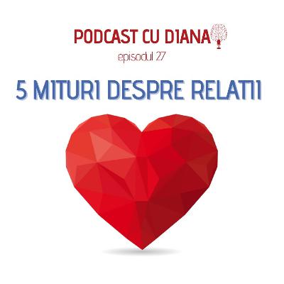27. Podcast Cu Diana (Episodul 27)- 5 mituri despre relații