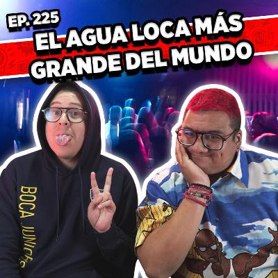 Episodio #225 / El agua loca más grande del mundo