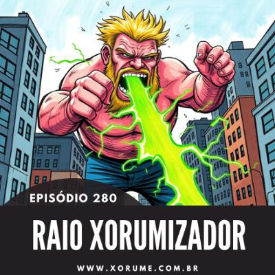 280 - EPISÓDIO 280 - RAIO XORUMIZADOR