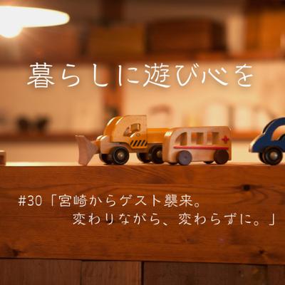 #30「宮崎からゲスト襲来。変わりながら、変わらずに。」 #30「宮崎からゲスト襲来。変わりながら、変わらずに。」