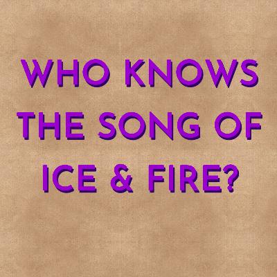 Who Knows the Song of Ice and Fire?