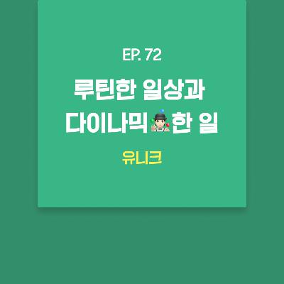 유니크 - 루틴한 일상과 다이나믹🤹🏻한 일 [EP.72]