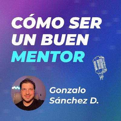 #37 | Un buen mentor construye en las personas la capacidad de ayudarse a sí mismas | Gonzalo Sánchez D. #37 | Un buen mentor construye en las personas la capacidad de ayudarse a sí mismas | Gonzalo Sánchez D.