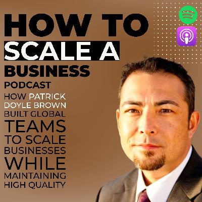 How Patrick Doyle Brown Built Global Teams to Scale Businesses While Maintaining High Quality