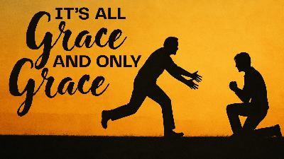 It's All Grace and Only Grace It's All Grace and Only Grace