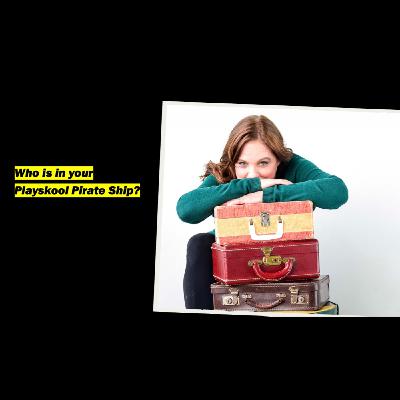 Who is in your Playskool pirate ship? And how does that impact everything in your life?