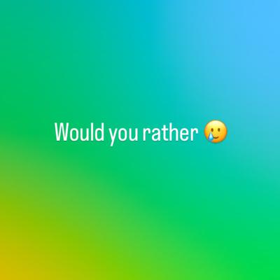Would you rather