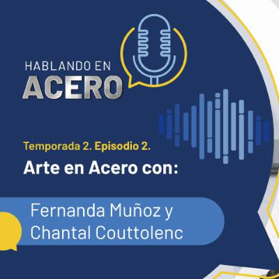 Hablando en Acero. T2. Ep2. Arte en Acero con: Chantal Couttolenc y Fernanda Muñoz.