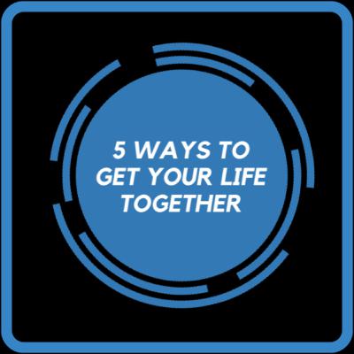 5 Ways to 'get your life together'