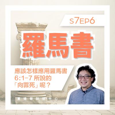 羅馬書 S7 EP6 應該怎樣應用羅馬書6:1-7所說「向罪死」呢？Romans 6:1-23