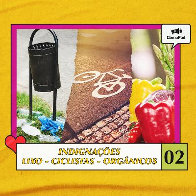 Indignações #02 - Lixo - Ciclistas - Orgânicos