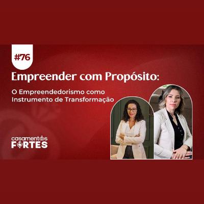 #76 Empreender com Propósito: O Empreendedorismo como Instrumento de Transformação - Casamentos Fortes