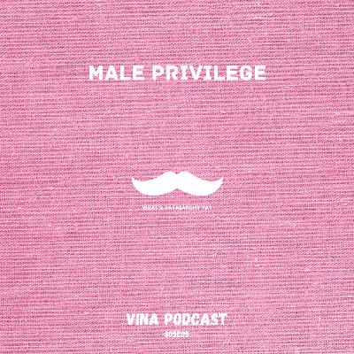 #69 - S05E05 - Male Privilege | Vina Podcast #69 - S05E05 - Male Privilege | Vina Podcast