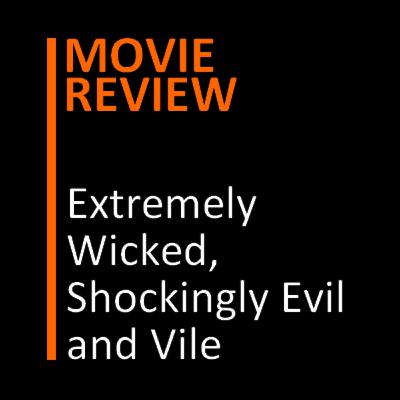 Movie Review : Extremely Wicked, Shockingly Evil and Vile