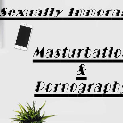 B4 Sexual Immorality 5: Self Pleasure and Visual Stimulation