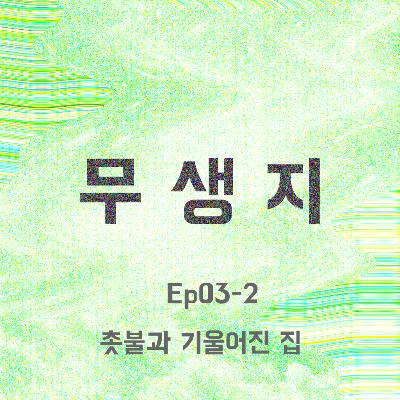 ep.03-2 촛불과 기울어진 집 ep.03-2 촛불과 기울어진 집