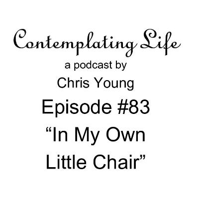 Contemplating Life – Episode 83 – “In My Own Little Chair”