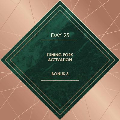 DAY 25. TUNING FORK ACTIVATION