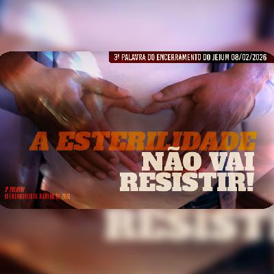 A esterilidade não vai resistir! | 3ª Palavra do Encerramento do Jejum 08/02/2026