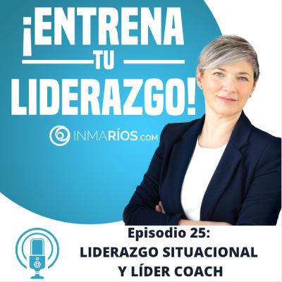 EPISODIO 2.25: LIDERAZGO SITUACIONAL Y LÍDER COACH- ¡ENTRENA TU LIDERAZGO! con Inma Ríos- CLAVES PARA LIDERAR CON ÉXITO